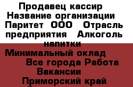 Продавец-кассир › Название организации ­ Паритет, ООО › Отрасль предприятия ­ Алкоголь, напитки › Минимальный оклад ­ 20 000 - Все города Работа » Вакансии   . Приморский край,Владивосток г.